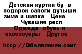 Детская куртка бу  в подарок сапоги дутыши зима и шапка › Цена ­ 300 - Чувашия респ. Одежда, обувь и аксессуары » Другое   